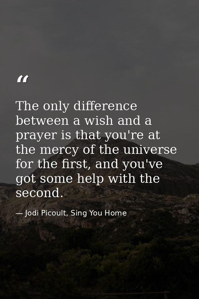 The only difference between a wish and a prayer is that you're at the mercy of the universe for the first, and you've go — Jodi Picoult, Sing You Home