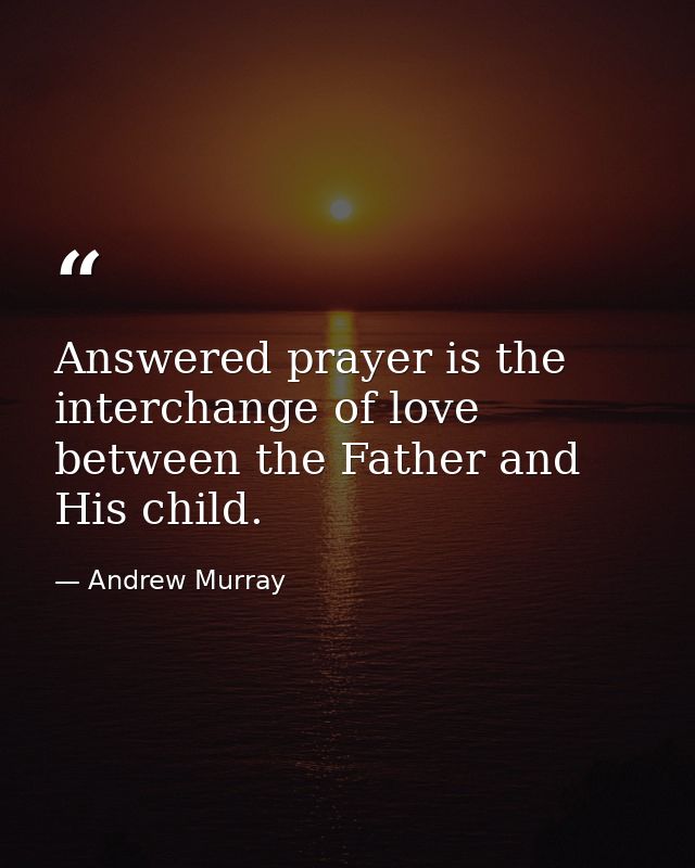 Answered prayer is the interchange of love between the Father and His child. — Andrew Murray
