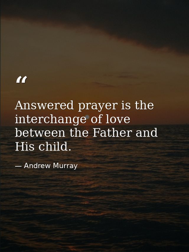 Answered prayer is the interchange of love between the Father and His child. — Andrew Murray