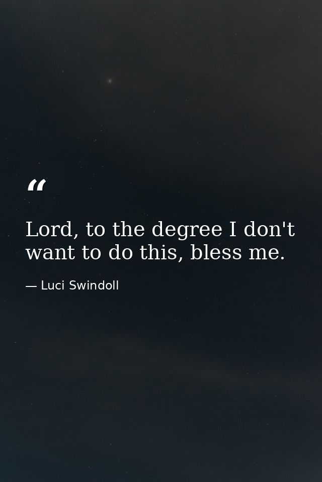 Lord, to the degree I don't want to do this, bless me. — Luci Swindoll