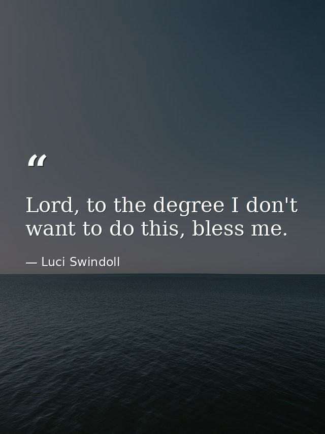 Lord, to the degree I don't want to do this, bless me. — Luci Swindoll