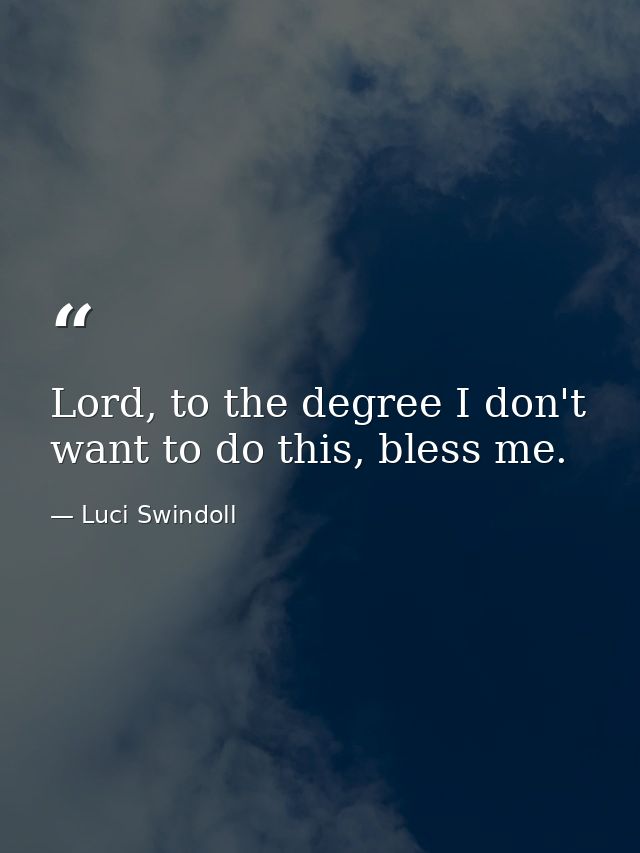 Lord, to the degree I don't want to do this, bless me. — Luci Swindoll