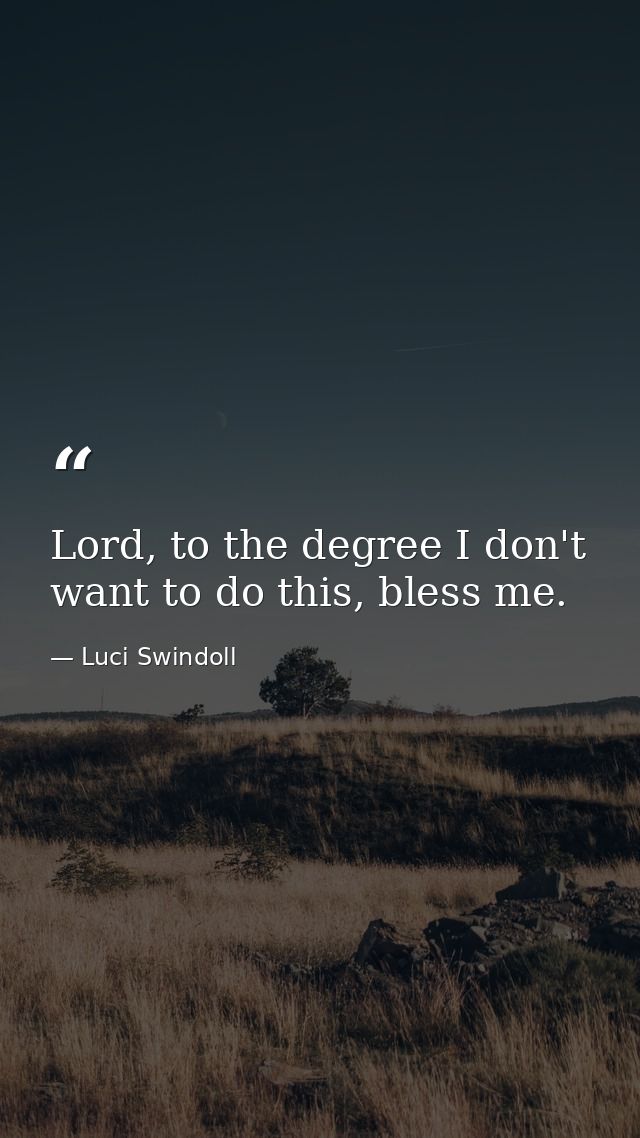 Lord, to the degree I don't want to do this, bless me. — Luci Swindoll
