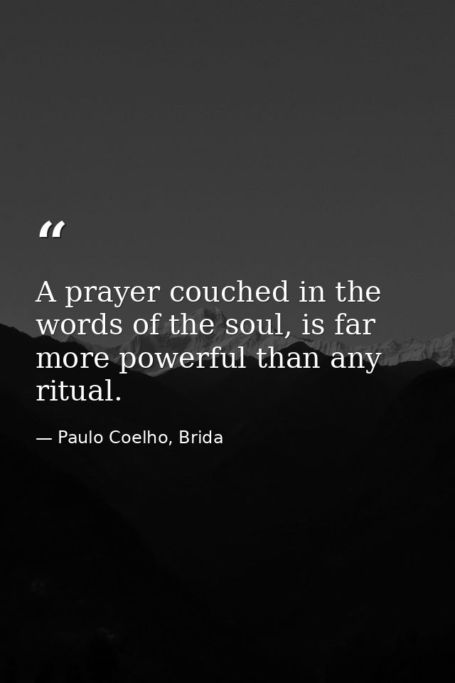 A prayer couched in the words of the soul, is far more powerful than any ritual. — Paulo Coelho, Brida