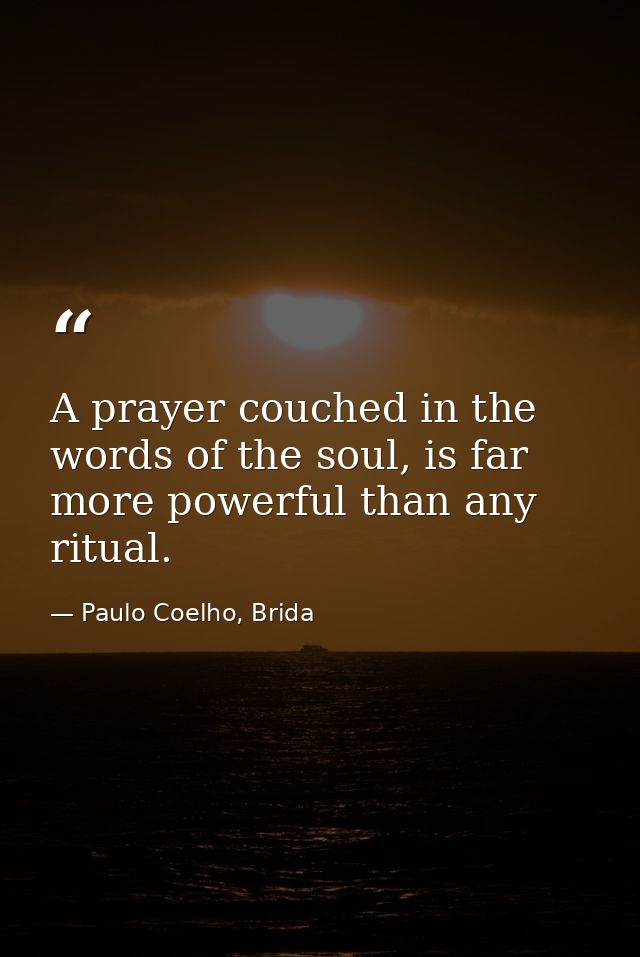 A prayer couched in the words of the soul, is far more powerful than any ritual. — Paulo Coelho, Brida