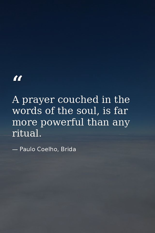 A prayer couched in the words of the soul, is far more powerful than any ritual. — Paulo Coelho, Brida