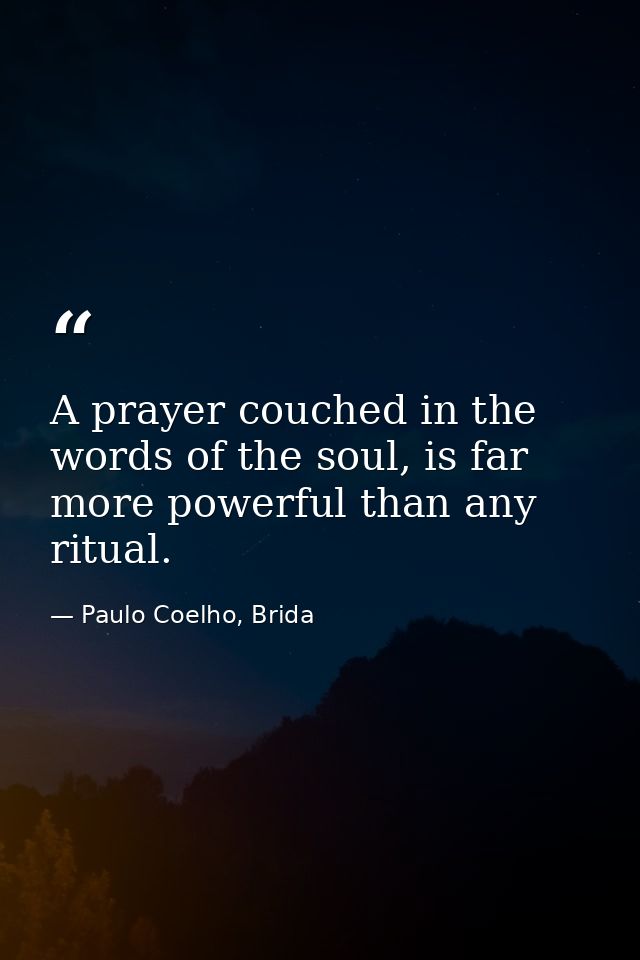 A prayer couched in the words of the soul, is far more powerful than any ritual. — Paulo Coelho, Brida
