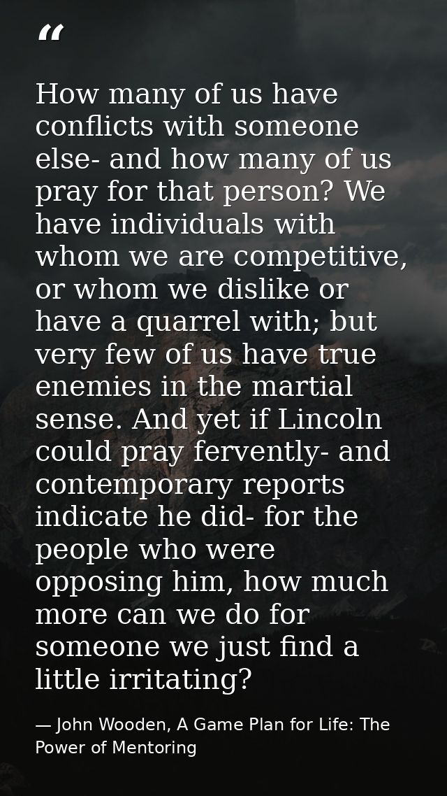 How many of us have conflicts with someone else- and how many of us pray for that person? We have individuals with whom  — John Wooden, A Game Plan for Life: The Power of Mentoring