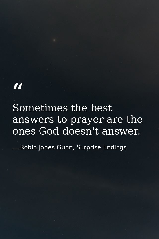 Sometimes the best answers to prayer are the ones God doesn't answer. — Robin Jones Gunn, Surprise Endings