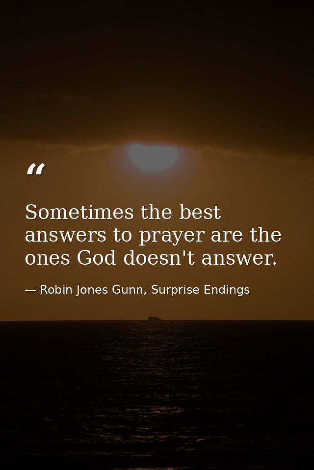 Sometimes the best answers to prayer are the ones God doesn't answer. — Robin Jones Gunn, Surprise Endings