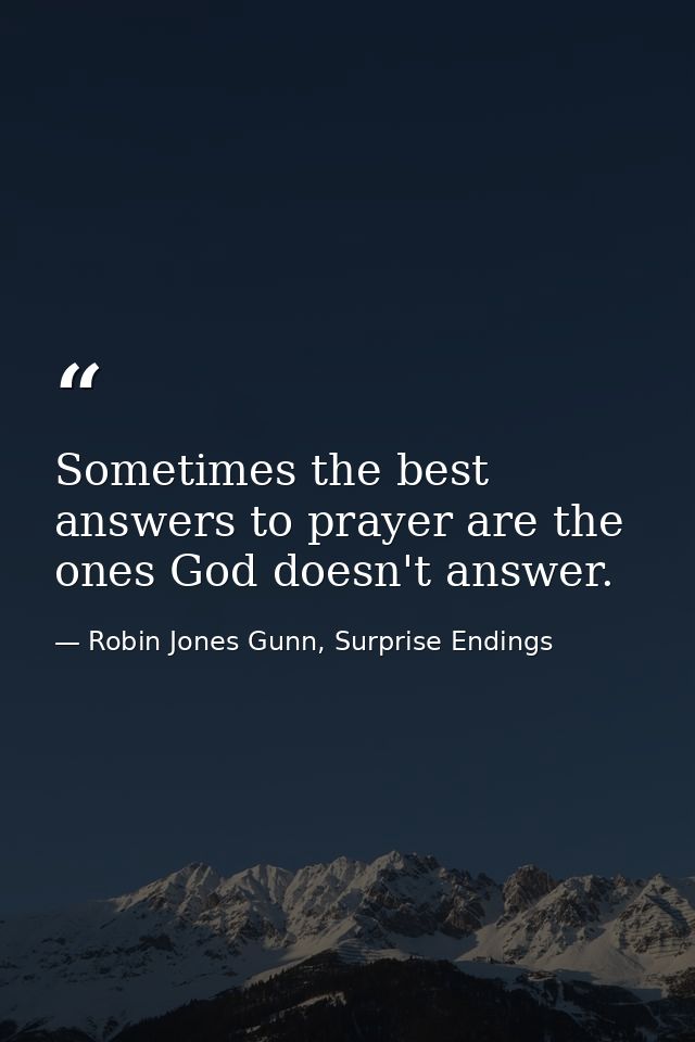 Sometimes the best answers to prayer are the ones God doesn't answer. — Robin Jones Gunn, Surprise Endings