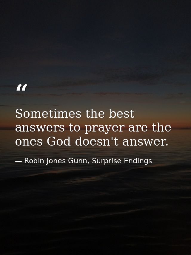 Sometimes the best answers to prayer are the ones God doesn't answer. — Robin Jones Gunn, Surprise Endings