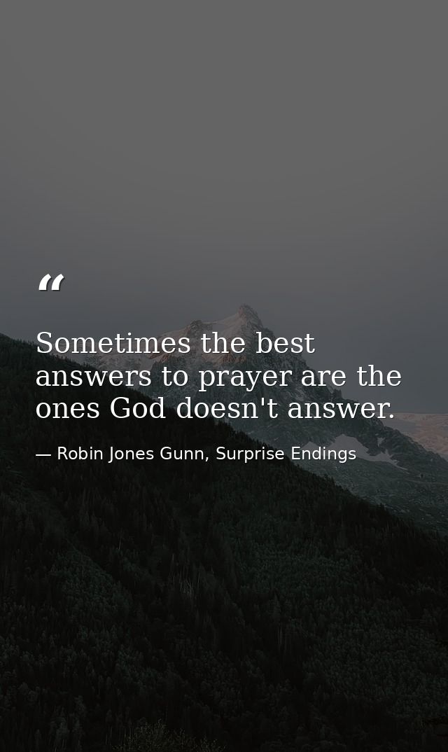 Sometimes the best answers to prayer are the ones God doesn't answer. — Robin Jones Gunn, Surprise Endings