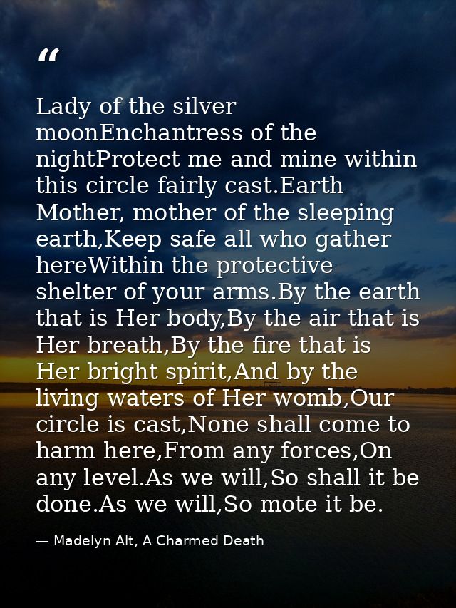 Lady of the silver moonEnchantress of the nightProtect me and mine within this circle fairly cast.Earth Mother, mother o — Madelyn Alt, A Charmed Death
