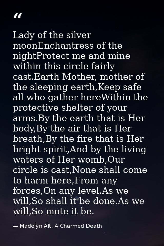 Lady of the silver moonEnchantress of the nightProtect me and mine within this circle fairly cast.Earth Mother, mother o — Madelyn Alt, A Charmed Death