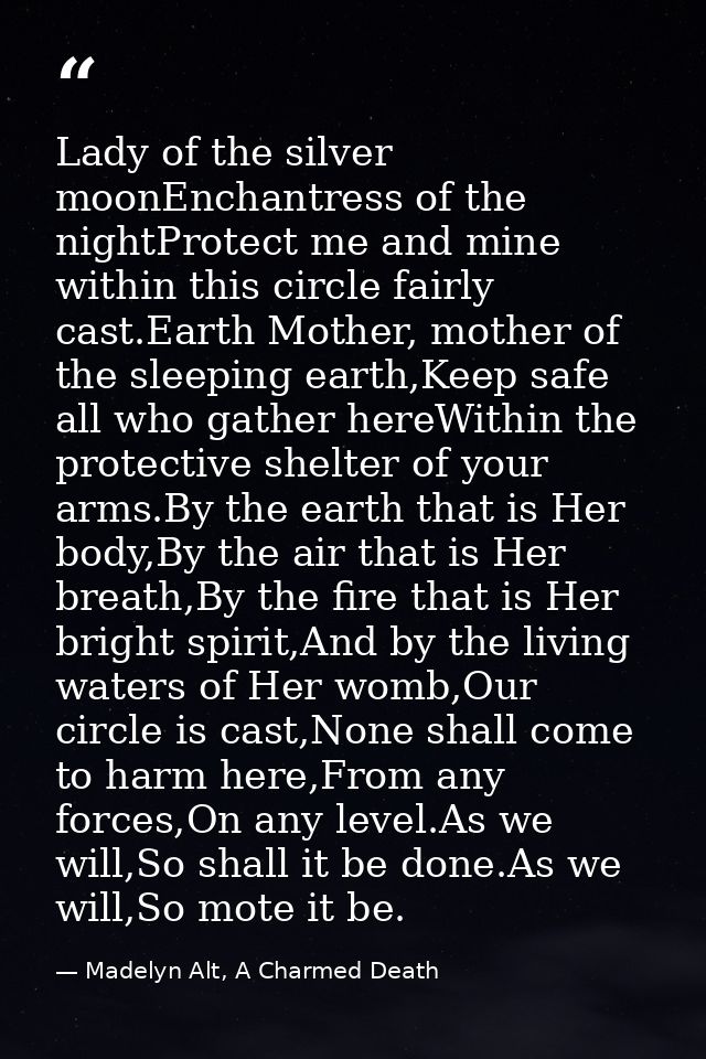Lady of the silver moonEnchantress of the nightProtect me and mine within this circle fairly cast.Earth Mother, mother o — Madelyn Alt, A Charmed Death