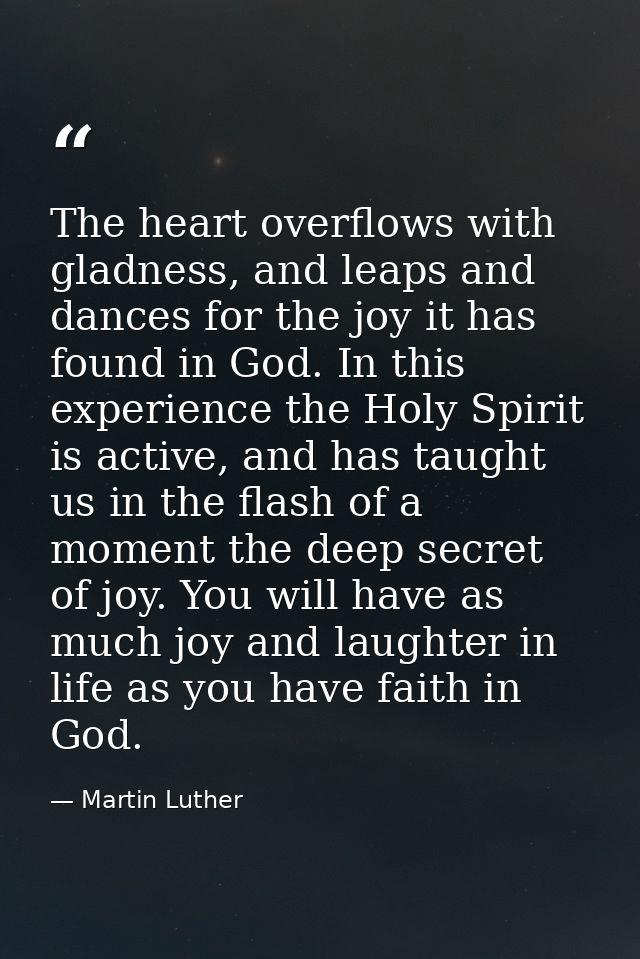 The heart overflows with gladness, and leaps and dances for the joy it has found in God. In this experience the Holy Spi — Martin Luther