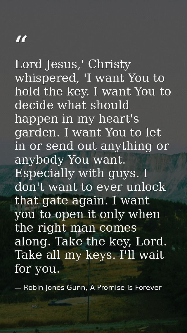 Lord Jesus,' Christy whispered, 'I want You to hold the key. I want You to decide what should happen in my heart's garde — Robin Jones Gunn, A Promise Is Forever
