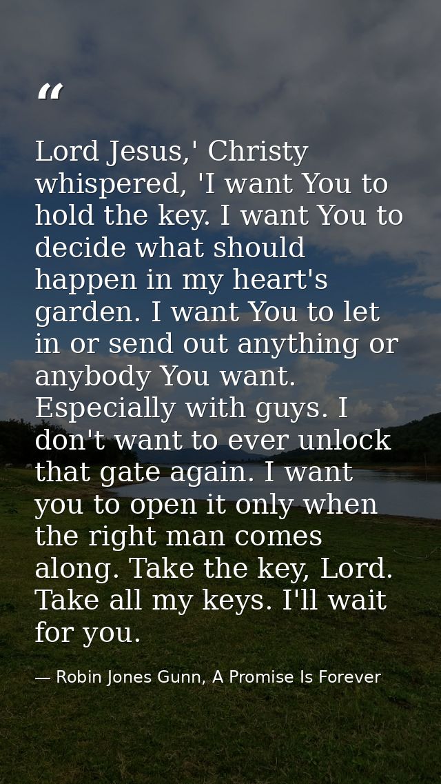 Lord Jesus,' Christy whispered, 'I want You to hold the key. I want You to decide what should happen in my heart's garde — Robin Jones Gunn, A Promise Is Forever