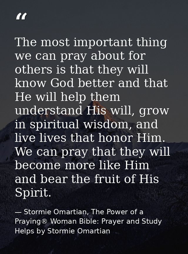 The most important thing we can pray about for others is that they will know God better and that He will help them under — Stormie Omartian, The Power of a Praying® Woman Bible: Prayer and Study Helps by Stormie Omartian