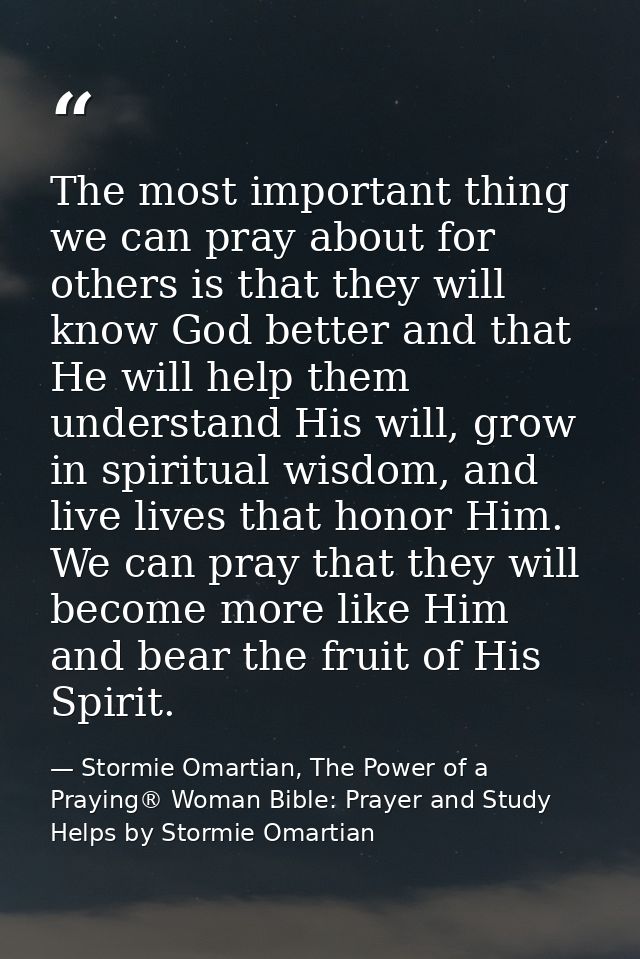 The most important thing we can pray about for others is that they will know God better and that He will help them under — Stormie Omartian, The Power of a Praying® Woman Bible: Prayer and Study Helps by Stormie Omartian