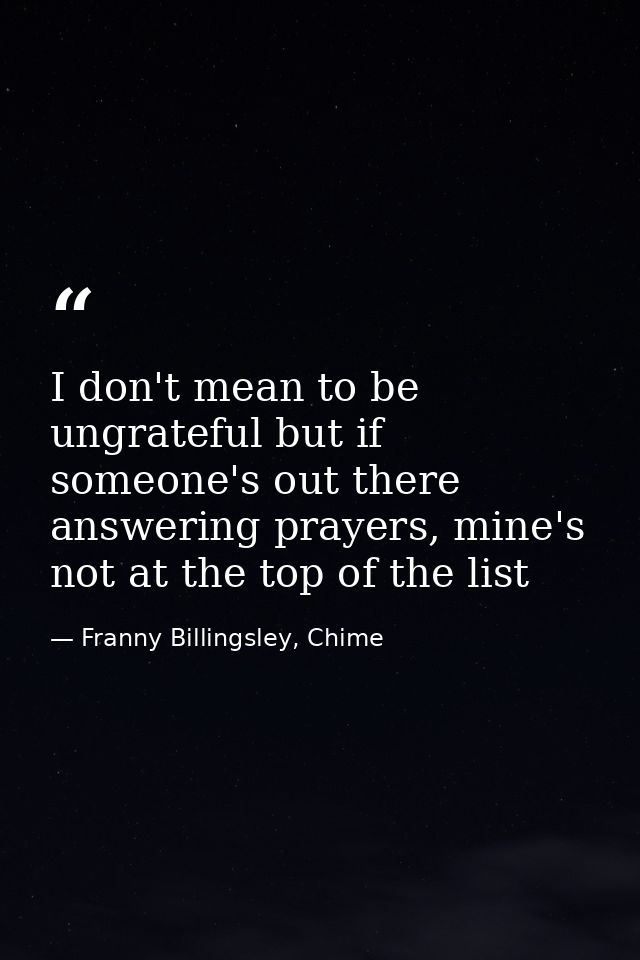I don't mean to be ungrateful but if someone's out there answering prayers, mine's not at the top of the list — Franny Billingsley, Chime