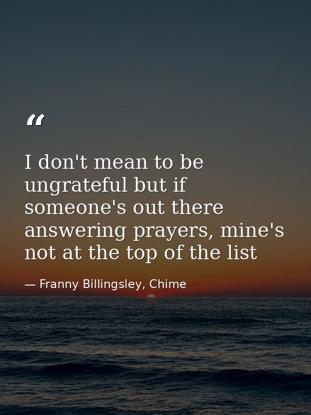 I don't mean to be ungrateful but if someone's out there answering prayers, mine's not at the top of the list — Franny Billingsley, Chime
