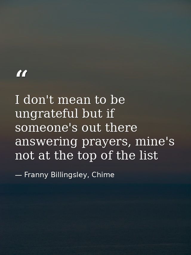 I don't mean to be ungrateful but if someone's out there answering prayers, mine's not at the top of the list — Franny Billingsley, Chime