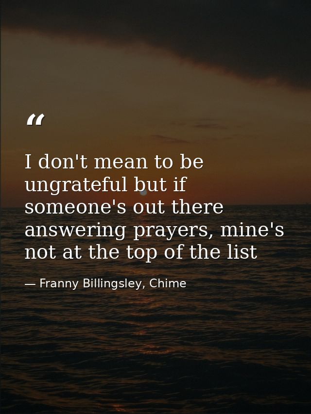 I don't mean to be ungrateful but if someone's out there answering prayers, mine's not at the top of the list — Franny Billingsley, Chime