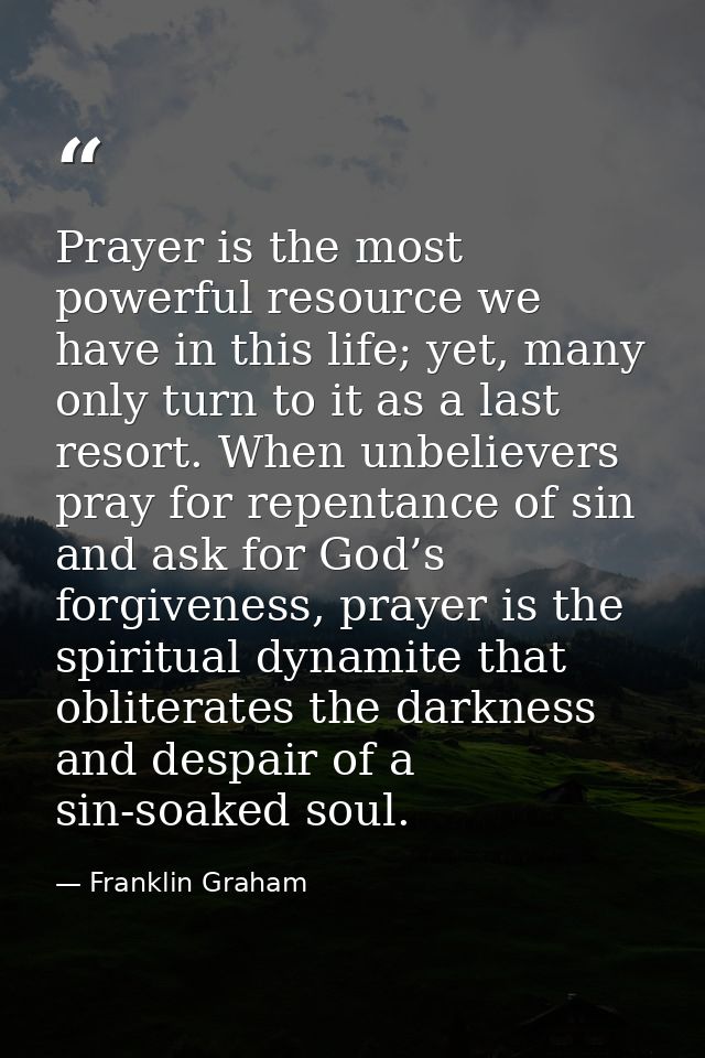 Prayer is the most powerful resource we have in this life; yet, many only turn to it as a last resort. When unbelievers  — Franklin Graham