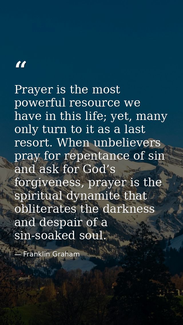 Prayer is the most powerful resource we have in this life; yet, many only turn to it as a last resort. When unbelievers  — Franklin Graham