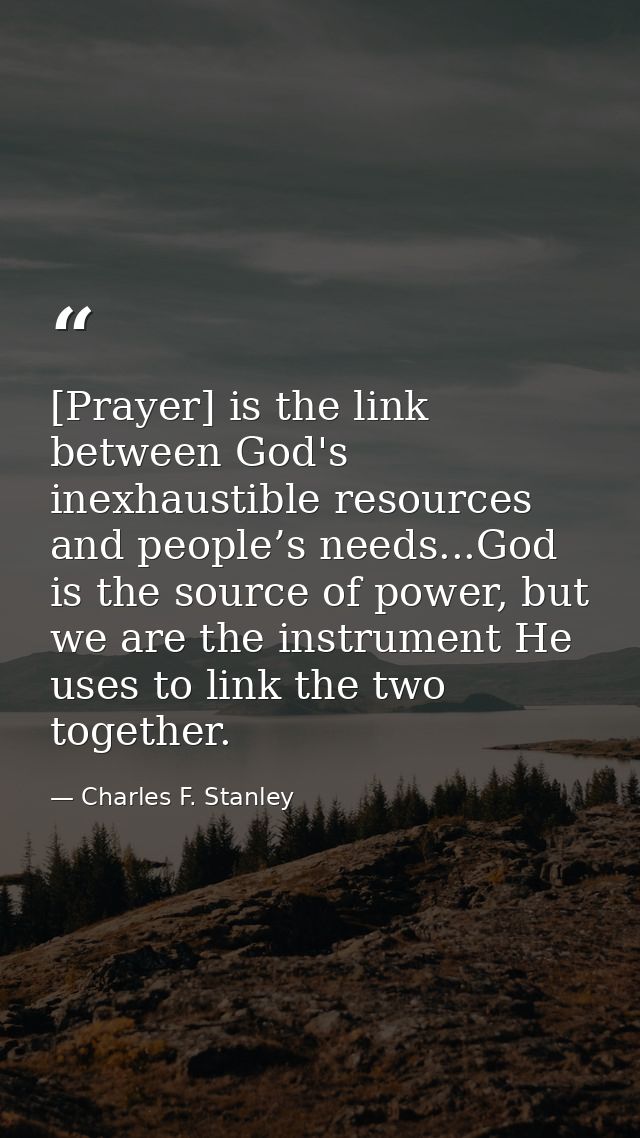 [Prayer] is the link between God's inexhaustible resources and people’s needs...God is the source of power, but we are t — Charles F. Stanley