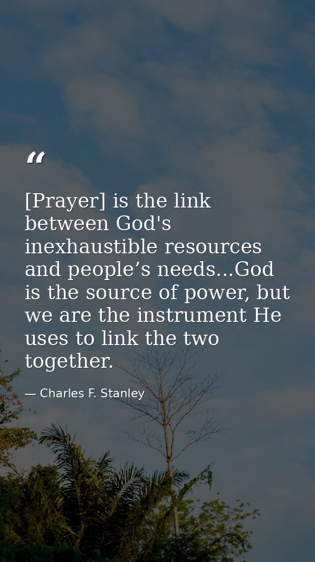 [Prayer] is the link between God's inexhaustible resources and people’s needs...God is the source of power, but we are t — Charles F. Stanley
