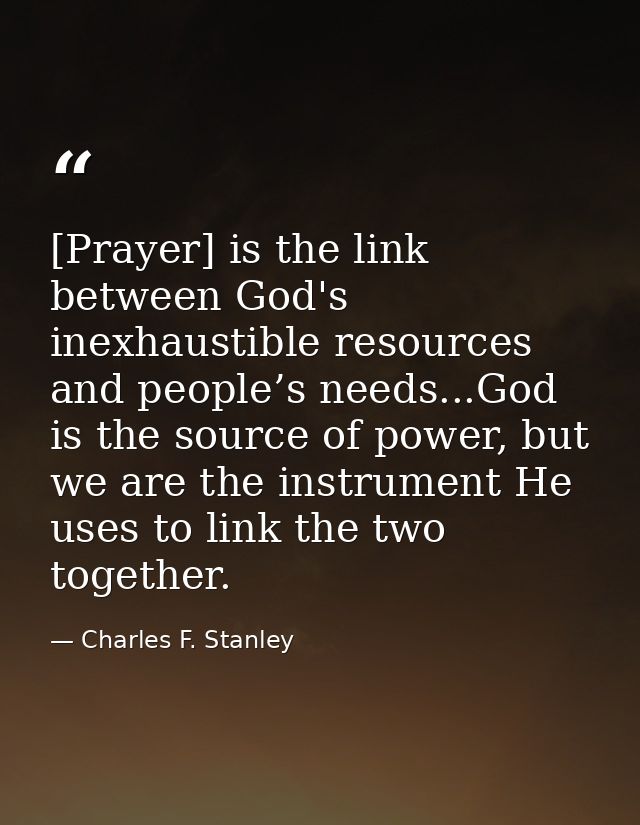 [Prayer] is the link between God's inexhaustible resources and people’s needs...God is the source of power, but we are t — Charles F. Stanley