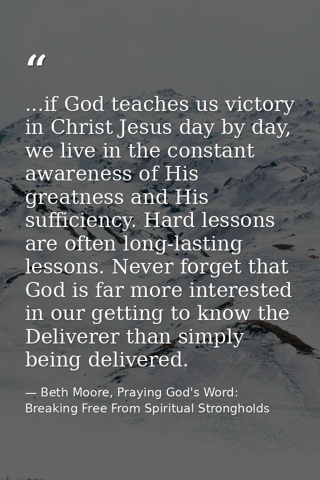 ...if God teaches us victory in Christ Jesus day by day, we live in the constant awareness of His greatness and His suff — Beth Moore, Praying God's Word: Breaking Free From Spiritual Strongholds