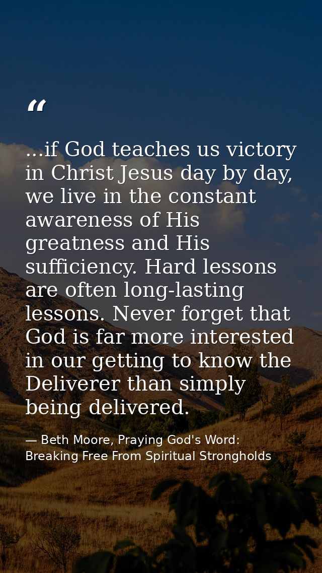 ...if God teaches us victory in Christ Jesus day by day, we live in the constant awareness of His greatness and His suff — Beth Moore, Praying God's Word: Breaking Free From Spiritual Strongholds