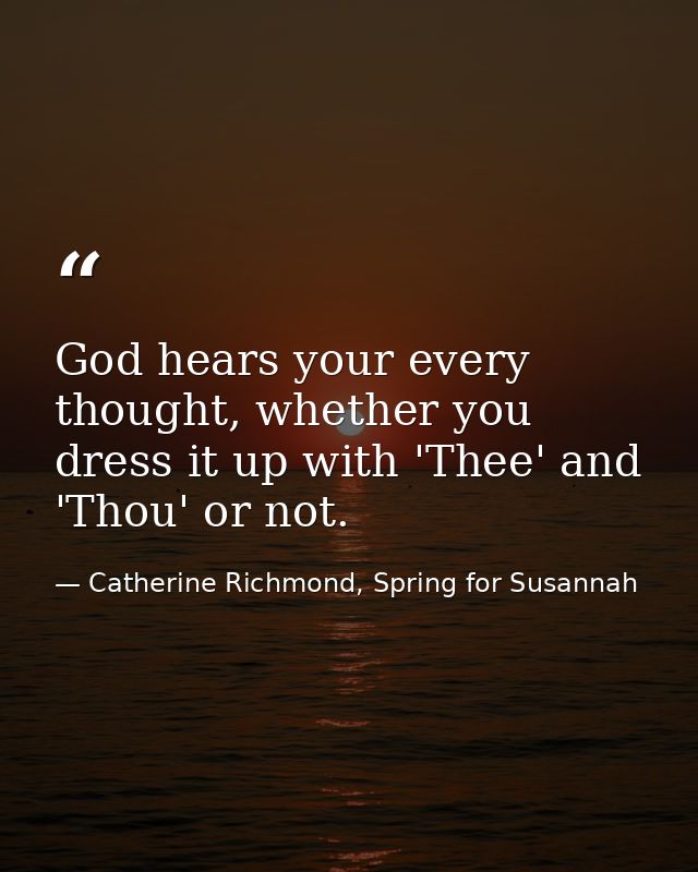 God hears your every thought, whether you dress it up with 'Thee' and 'Thou' or not. — Catherine Richmond, Spring for Susannah