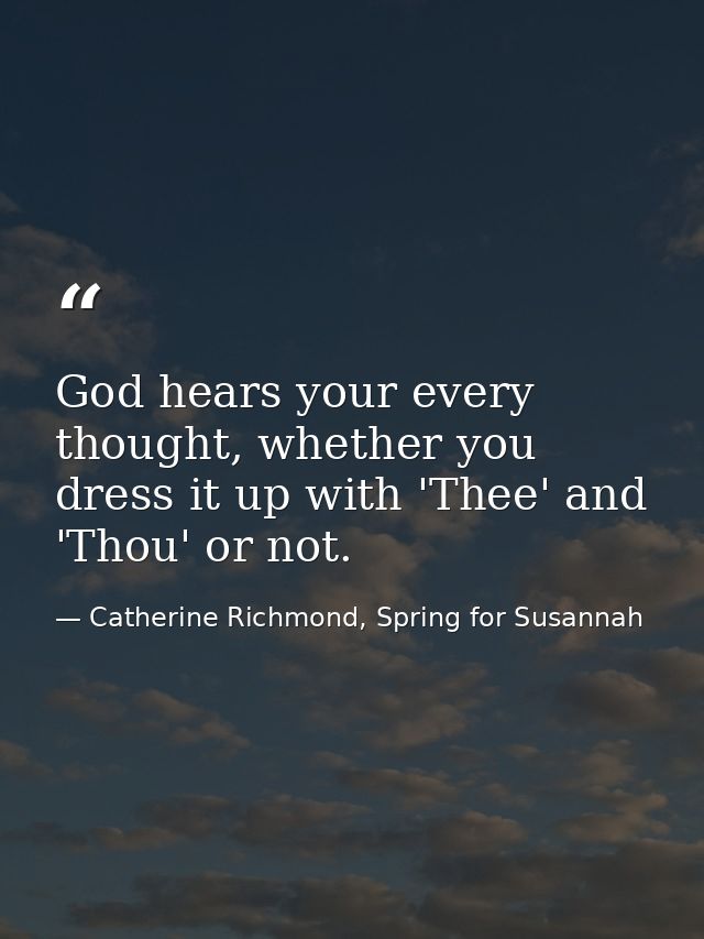 God hears your every thought, whether you dress it up with 'Thee' and 'Thou' or not. — Catherine Richmond, Spring for Susannah