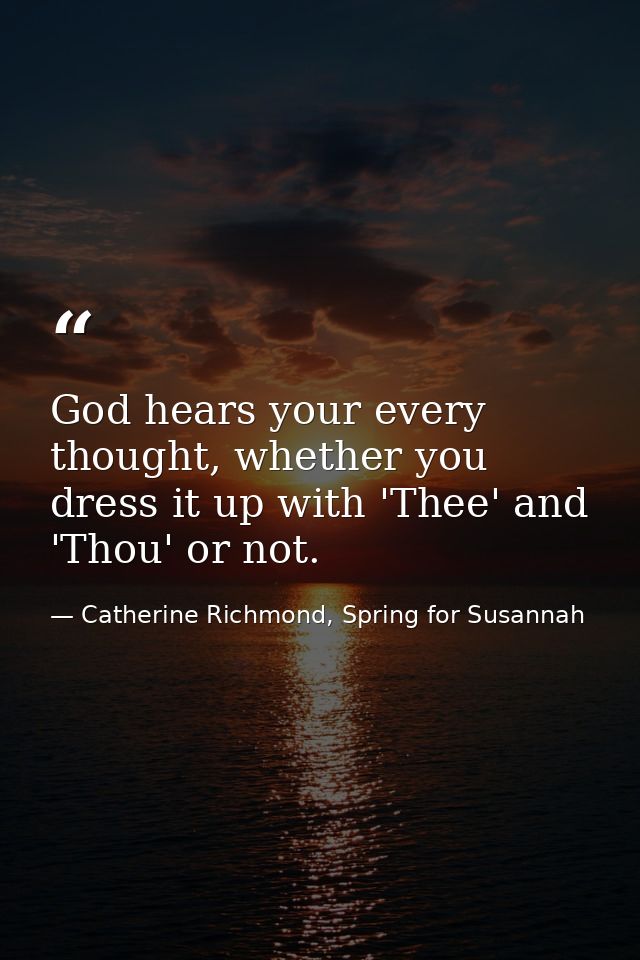 God hears your every thought, whether you dress it up with 'Thee' and 'Thou' or not. — Catherine Richmond, Spring for Susannah