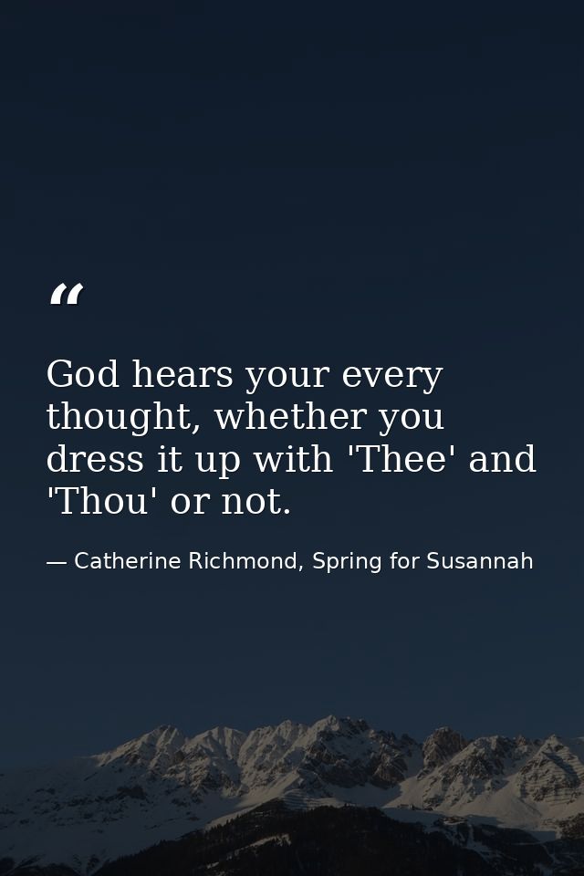 God hears your every thought, whether you dress it up with 'Thee' and 'Thou' or not. — Catherine Richmond, Spring for Susannah