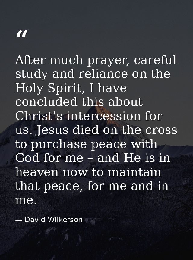After much prayer, careful study and reliance on the Holy Spirit, I have concluded this about Christ’s intercession for  — David Wilkerson