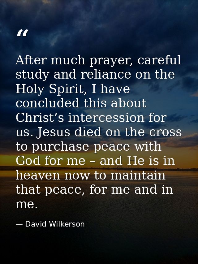 After much prayer, careful study and reliance on the Holy Spirit, I have concluded this about Christ’s intercession for  — David Wilkerson