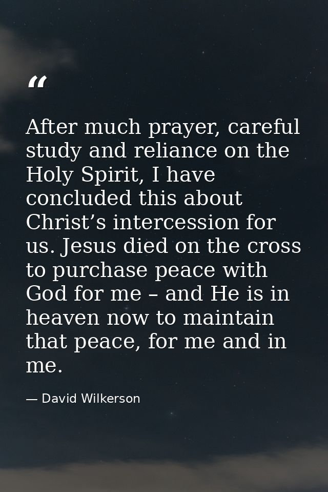 After much prayer, careful study and reliance on the Holy Spirit, I have concluded this about Christ’s intercession for  — David Wilkerson