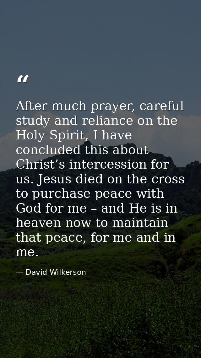 After much prayer, careful study and reliance on the Holy Spirit, I have concluded this about Christ’s intercession for  — David Wilkerson