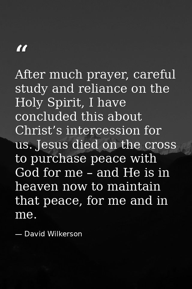 After much prayer, careful study and reliance on the Holy Spirit, I have concluded this about Christ’s intercession for  — David Wilkerson