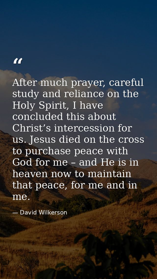 After much prayer, careful study and reliance on the Holy Spirit, I have concluded this about Christ’s intercession for  — David Wilkerson