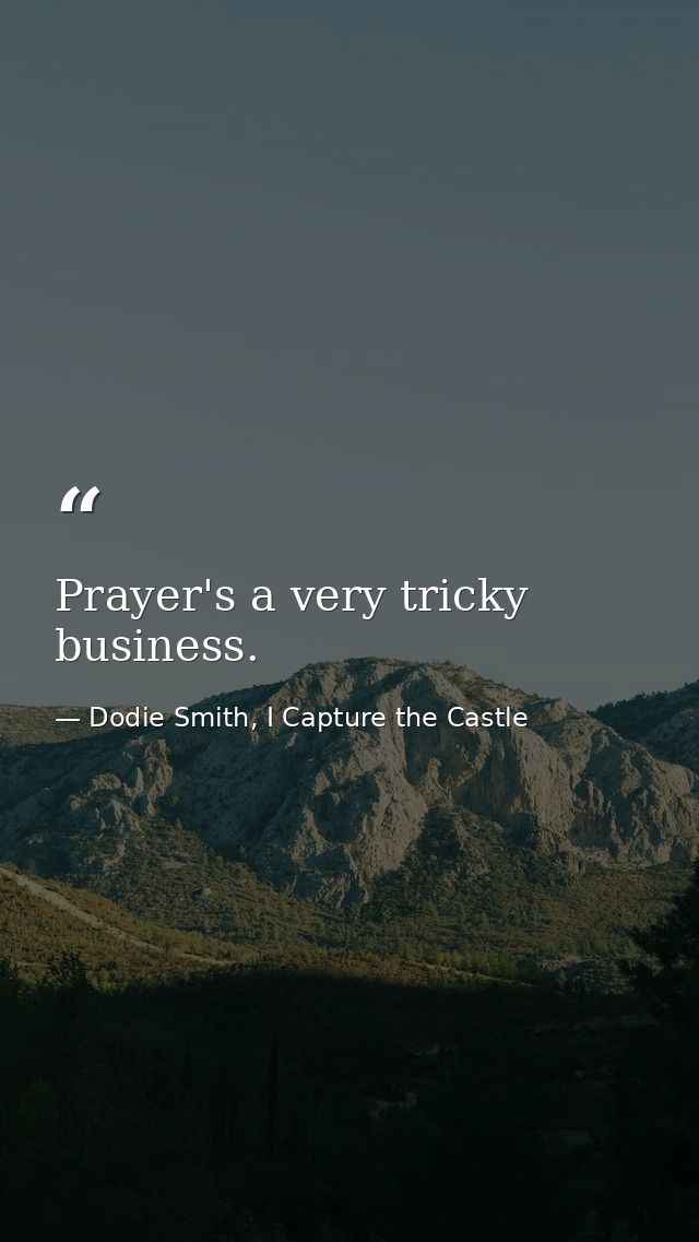 Prayer's a very tricky business. — Dodie Smith, I Capture the Castle