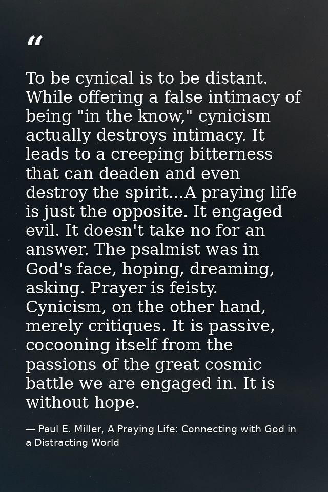 To be cynical is to be distant. While offering a false intimacy of being "in the know," cynicism actually destroys intim — Paul E. Miller, A Praying Life: Connecting with God in a Distracting World