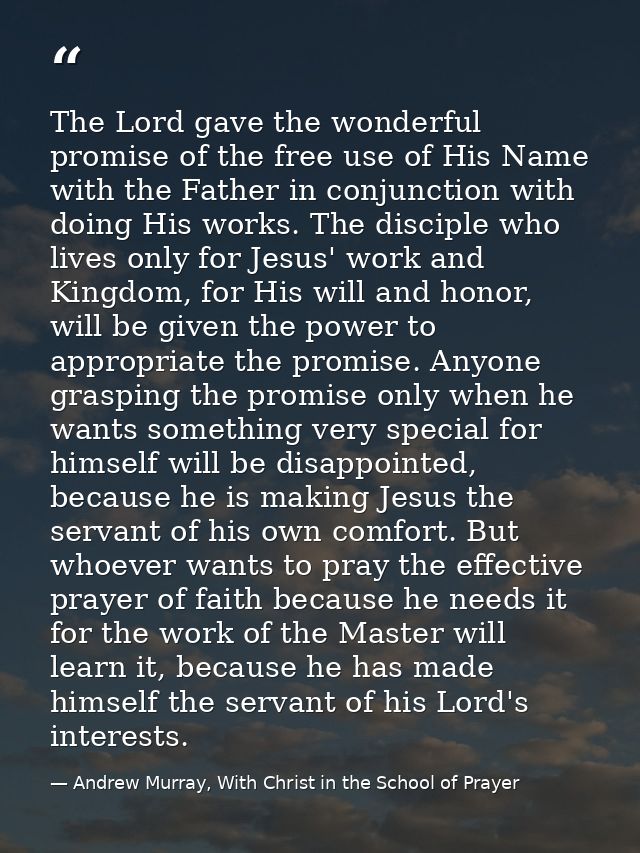 The Lord gave the wonderful promise of the free use of His Name with the Father in conjunction with doing His works. The — Andrew Murray, With Christ in the School of Prayer