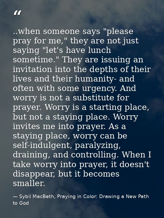 ..when someone says "please pray for me," they are not just saying "let's have lunch sometime." They are issuing an invi — Sybil MacBeth, Praying in Color: Drawing a New Path to God